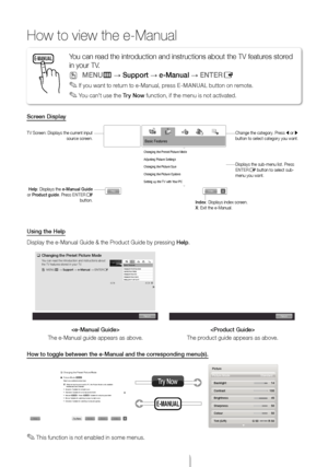 Page 14English - 14
How to view the e-Manual
Screen Display
Using the Help
Display the e-Manual Guide & the Product Guide by pressing Help.

The e-Manual guide appears as above. 
The product guide appears as above.
How to toggle between the e-Manual and the corresponding menu(s).
 
✎This function is not enabled in some menus.
E-MANUALYou can read the introduction and instructions about the TV features stored 
in your TV.
 
OMENUm → Support → e-Manual → ENTERE
 
✎If you want to return to e-Manual, press E-MANUAL...