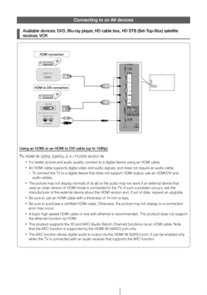 Page 8English - 8
Connecting to an AV devices
 ¦Available devices: DVD, Blu-ray player, HD cable box, HD STB (Set-Top-Box) satellite 
receiver, VCR
Using an HDMI or an HDMI to DVI cable (up to 1080p)
 ✎HDMI IN 1(DVI), 2(ARC), 3, 4 / PC/DVI AUDIO IN
 xFor better picture and audio quality, connect to a digital device using an HDMI cable.
 xAn HDMI cable supports digital video and audio signals, and does not require an audio cable.
 – T
o connect the TV to a digital device that does not support HDMI output, \
use...