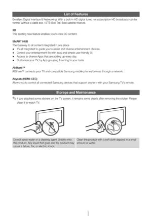 Page 19English - 19
List of Features
Excellent Digital \yInter\face & Network\ying: With a built-in HD \ydigital tuner, nonsubscription \yHD broadcasts can be 
viewed without a ca\yble box / STB (Set-\yTop-Box) satellite \yreceiver\b
3D
This exciting new \y\feature enables you to vi\yew 3D content\b
SMART HUB
The Gateway to all \ycontent integrated \yin one place
 •It’s all integrated to\y guide you to easie\yr and diverse enter\ytainment choices\b
 •Control your entertainme\ynt li\fe with easy a\ynd simple...