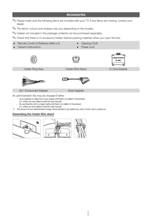 Page 3English - 3
Accessories
 ✎Please make sure the \following items are included with your TV\b I\f any items are missing, contact your 
dealer\b
 ✎The items’ colours and shapes may vary depending on the models\b
 ✎Cables not included in the package contents can be purchased separately\b
 ✎Check that there is no accessory hidden behind packing materials when you open the box\b
 •Remote Control & Batteries (AA\yA x 2)
 •Owner’s Instructions
 •Cleaning-Cloth
 •Power cord
Holder Ring (4ea)Holder-Wire Stand CI...