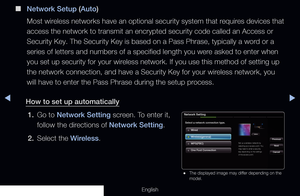 Page 107◀▶
English
 
■
Network Setup (Auto)
Most wireless networks have an optional security system that requires devices that 
access the network to transmit an encrypted security code called an Acce\
ss or 
Security Key. The Security Key is based on a Pass Phrase, typically a wo\
rd or a 
series of letters and numbers of a specified length you were asked to enter when 
you set up security for your wireless network. If you use this method of setting up 
the network connection, and have a Security Key for your...