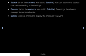 Page 20◀◀▶
English
 
●Search (when the Antenna was set to Satellite): You can search the desired 
channels according to the settings.
 
●Reorder (when the Antenna was set to Satellite): Rearrange the channel 
manager in numerical order.
 
●Delete: Delete a channel to display the channels you want.
  