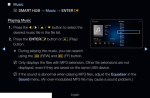 Page 253◀▶
English
 
■
Music
 
OSMART HUB  → Music 
→ ENTER
E
Playing Music 1.  Press  the  l / 
r  / 
u  / 
d  button to select the 
desired music file in the file list.
2.  Press the ENTER
E button or 
� (Play) 
button.
 
●During playing the music, you can search 
using the 
� (REW) and 
µ (FF) button.
 
NOnly displays the files with MP3 extension. Other file extensions are not 
displayed, even if they are saved on the same USB device.
 
NIf the sound is abnormal when playing MP3 files, adjust the Equalizer in...