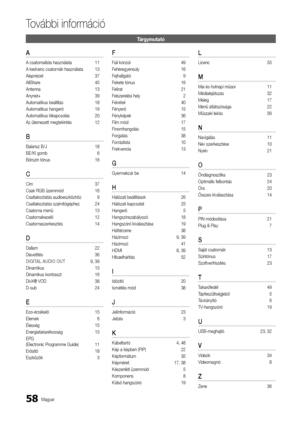 Page 11658Magyar
To\fábbi in\bormáció
Tárgymutató
A
A csatornalista használata\y 11
A kedvenc csatornák használata  13
Alapnézet  37
AllShare  45
Antenna  13
Anynet+  39
Automatikus beállí\ytás  18
Automatikus hanger\yő  19
Automatikus kikapc\ysolás  20
Az ütemezett megte\ykintés  12
B	
Balansz B/J 18
BE/KI gomb  6
Bőrszín tónus  16
C	
Cím 37
Csak RGB üzemmód  16
Csatlakoztatás audi\yoeszközhöz  9
Csatlakoztatás szá\ymítógéphez  24
Csatorna menü  13
Csatornakezelő  12
Csatornaszerkesztés  14
D	
Dallam 22...