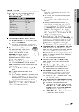 Page 1717English
03Basic	Featu\bes
Picture Options
Colour Tone  : Normal   ►
Size  : Auto Wide
Screen Mode  : 16:9
Digital Noise Filter  : Auto
MPEG Noise Filter   : Auto
HDMI Black Level  : Normal
Film Mode  : Off
▼
U Move    E Enter    R Return
Pictu\be	Options
 
✎In PC mode, you can only make changes to the  
Colou\b	Tone,	Size,	Digital	Noise	Filte\b and 
Auto	P\botection	Time \b
 
■ Colou\b	Tone	(Cool	/	No\bmal	/	Wa\bm1	/	Wa\bm2)	
 
✎Wa\bm1 or Wa\bm2 will be deactivated when the 
picture mode is Dynamic \b...