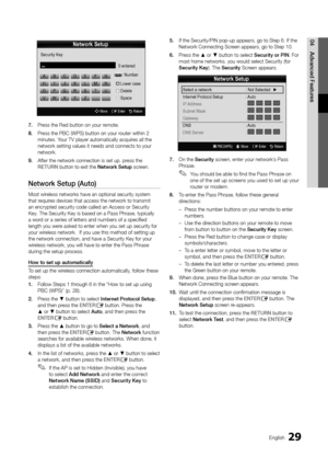 Page 2929English
04Advanced	Featu\bes
7.	Press the Red button \yon your remote\b
8.	 Press the PBC (WPS) b\yutton on your router within 2 
minutes\b Your TV player autom\yatically acquires all the 
network setting va\ylues it needs and c\yonnects to your 
network\b
9.	 A\fter the network c\yonnection is set u\yp, press the 
RETURN button to exit th\ye Netwo\bk	Setup screen\b
Netwo\bk	Setup	(Auto)
Most wireless networks hav\ye an optional secu\yrity system 
that requires devices that acc\yess the network to\y...