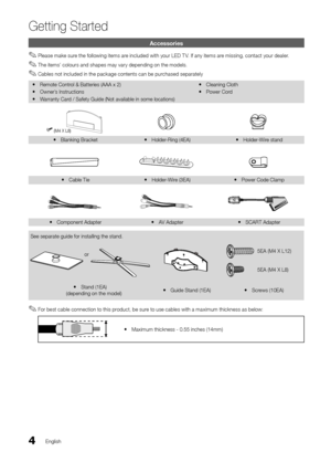 Page 44English
Getting Started
Accessories
 
✎Please make sure the \following items are included with your LED T V\b I\f any items are missing, contact your dealer\b
 
✎The items’ colours and shapes may vary depending on the models\b
 
✎Cables not included in the package contents can be purchased separately
 
y Remote Control & Batteries (AA\yA x 2)
 
y Owner’s Instructions
 
y Warranty Card / Sa\fety Guide (Not\y available in some\y locations)  
y Cleaning Cloth
 
y Power Cord
 
y Blanking Bracket  
y...