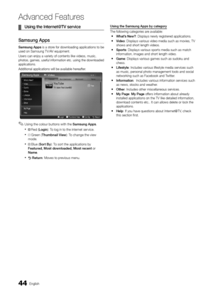 Page 4444English
Ad\fanced Features
	
¦ Using	the	Inte\bnet@TV	se\bvice
Samsung	Apps
Samsung	 Apps is a store \for downloading applications to be 
used on Samsung TV/\yAV equipment\b
Users can enjoy a v\yariety o\f contents \ylike videos, music,\y 
photos, games, use\ful in\formation etc\b using the downloaded 
applications\b
Additional applicat\yions will be avail\yable herea\fter\b
 
✎Using the colour buttons with the Samsung	Apps \b
 
x Red ( Login ): To log in to the internet service\b
 
x Green ( Thumbnail...