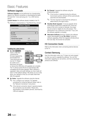 Page 2626English
Basic Features
Software	Upgrade
Software	Upgrade can be per\formed v\yia a broadcasting 
signal or by networ\yk connection or dow\ynloading the latest\y 
firmwar
e \from “www\bsamsung\bcom,” to a\y USB memory 
device\b
Curre\ft
	 Versio\f the so\ftware already installed in th\ye TV\b 
 ✎So\ftware is represented as “Year/Month/Day_Version”\b
I\fsta\b\bi\fg 	 the 	 Latest 	 Versio\f
 ■By

	 USB 	
t: 
Insert a USB drive \y
containing the 
firmware upgrade file, 
downloaded \from...