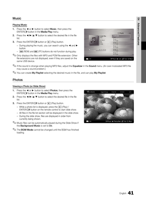 Page 4141English
04Adva\fced	FeaturesMusic
P\bayi\fg	Music
1.	Press the ◄ or ► button to select \yMusic, then press the 
ENTER
E button in the Media	P\bay menu\b
2.		 Press the ◄/►/▲/▼ button to select \ythe desired file in the file 
list\b
3.	 Press the ENTER
E button or � (Play) button\b
 
– During playing the \ymusic, you can sear\ych using the ◄ and ► 
button\b
 
–
� (REW) and µ (FF) buttons do no\yt \function during p\ylay\b
 
✎Only displays the \files with MP3 and PCM \file extension\b Other 
\file...