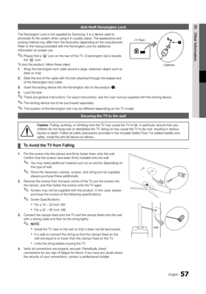 Page 5757English
05Other	I\fformatio\fAnti-theft Kensingt\hon Lock
The Kensington Loc\yk is not supplied b\yy Samsung\b It is a d\yevice used to 
physically fix the s\yystem when using it\y in a public place\y\b The appearance an\yd 
locking method may \ydi\f\fer \from the illustratio\yn depending on the \ymanu\facturer\b 
Re\fer to the manual\y provided with the Ken\ysington Lock \for ad\yditional 
in\formation on proper use\b
 
✎Please \find a “K” icon on the rear o\f the T V\b A kensington slot is beside...