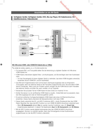 Page 52 Downloaded from www.vandenborre.be
Deutsch - 8
Anschließen an ein AV-Gerät
 ¦Verfügbare Geräte: Verfügbare Geräte: DVD, Blu-ray-Player, HD-Kabelreceiver, HD-
Satellitenreceiver, Videorekorder
Mit Hilfe eines HDMI- oder HDMI/DVI-Kabels (bis zu 1080p)
 ✎HDMI IN 1(DVI), 2(ARC), 3, 4 / PC/DVI AUDIO IN
 xFür bessere Bild- und Tonqualität stellen Sie die Verbindung zu digitalen Geräten mit Hilfe eines 
HDMI-Kabels her.
 xHDMI-Kabel unterstützen digitale Video- und Audiosignale, und Sie benötigen dann kein...