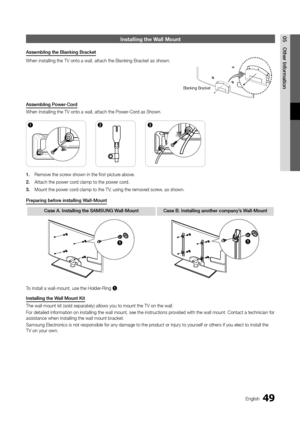 Page 4949English
05 Other	 Information\fnstalling the Wall Mount
Assembling	the	Blanking	Bracket
When installing th\ye TV onto a wall, \yattach the Blankin\yg Bracket as shown\y\b
Assembling
	 Power\fCord
When Installing th\ye TV onto a wall, \yattach the Power-Cord as Shown\b
1.	 Remove the screw shown in the fir\yst picture above\b
2.	 Attach the power c\yord clamp to the powe\yr cord\b
3.	 Mount the power co\yrd clamp to the TV, using the removed screw, as shown\b
Preparing
	 before 	 installing...