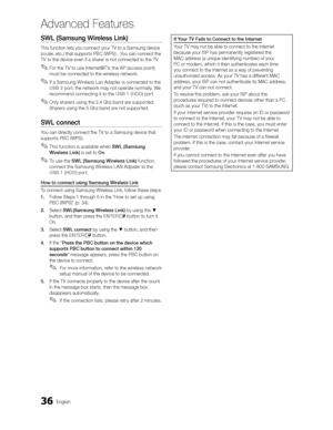 Page 3636English
Advanced Features
SWL (Samsung Wireless Link)
This function lets you connect your TV to a Samsung device 
(router, etc.) that supports PBC (WPS) . You can connect the 
TV to the device even if a sharer is not connected to the TV.
 
✎For the T V to use Internet@T V, the AP (access point) 
must be connected to the wireless network.
 
✎If a Samsung Wireless Lan Adapter is connected to the 
USB 2 port, the network may not operate normally. We 
r

ecommend connecting it to the  USB 1 (HDD) port....