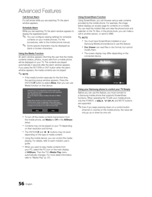 Page 5656English
Advanced Features
Call Arrival Alarm
If a call arrives while you are watching TV, the alarm 
window appears.
Schedule Alarm
While you are watching TV, the alarm window appears to 
display the registered event.
 
✎You can configure viewing settings for schedule 
contents on your mobile phones. For the 
procedures, refer to the mobile phone manual.
 
✎Some special characters may be displayed as 
blank or broken characters.
Using the Media Function 
An alarm window appears informing the user that...