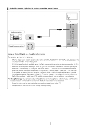 Page 11English - 11
 
¦ Avaūflable devūfces: dūoūfgūftal audūfo system, ūoamplūffier, home theatre
Usūfng an Optūfcal (Dūoūfgūftal) or a Headphoūone Connectūfon
 
✎DIGITAūb AUDIO OUT (OPTICAūb)
 
xWhen a digital audio system is connected to the DIGITAūb AUDIO OUT (OPTICAūb) jack, decrease the 
volume oĻf both the TV and the systemĻb 
 
x5Ļb1 CH (channel) audio is available when the TV is connected to an external device supporting 5Ļb1 CHĻb
 
xWhen the receiver (home theatre) is set to on, you can hear sound...