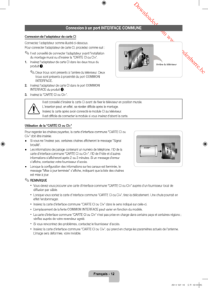 Page 34 Downloaded from www.vandenborre.be
Français - 12
Connexion à un port INTERFACE COMMUNE
Connexion de l'adaptateur de carte CI
Connectez l'adaptateur comme illustré ci-dessous.
Pour connecter l'adaptateur de carte CI, procédez comme suit :
 ✎Il est conseillé de connecter l'adaptateur avant l'installation 
du montage mural ou d'insérer la "CARTE CI ou CI+".
1.
 
Insér
 ez l'adaptateur de carte CI dans les deux trous du 
produit 1.
 ✎Deux trous sont présents à...