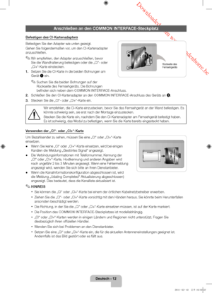 Page 56 Downloaded from www.vandenborre.be
Deutsch - 12
Anschließen an den COMMON INTERFACE-Steckplatz
Befestigen des CI-Kartenadapters
Befestigen Sie den Adapter wie unten gezeigt.
Gehen Sie folgendermaßen vor, um den CI-Kartenadapter 
anzuschließen.
 ✎Wir empfehlen, den Adapter anzuschließen, bevor 
Sie die Wandhalterung befestigen oder die „CI“- oder 
„CI+“-Karte einstecken.
1.
 
Setzen Sie die CI-Karte in die beiden Bohrungen am 
Gerät 

1 ein.
 ✎Suchen Sie die beiden Bohrungen auf der 
Rückseite des...