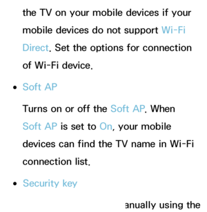 Page 154the TV on your mobile devices if your 
mobile devices do not support Wi-Fi 
Direct. Set the options for connection 
of Wi-Fi device.
 
●Soft AP
Turns on or off the Soft AP . When 
Soft AP is set to On, your mobile 
devices can find the TV name in Wi-Fi 
connection list.
 
●Security key
Set the Security key manually using the 
 