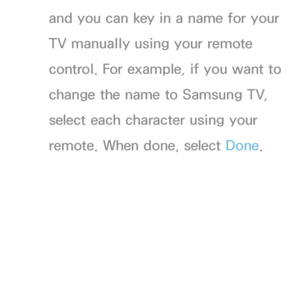 Page 157and you can key in a name for your 
TV manually using your remote 
control. For example, if you want to 
change the name to Samsung TV, 
select each character using your 
remote. When done, select Done.
 