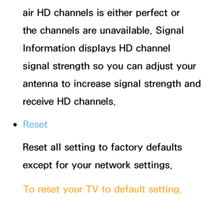 Page 232air HD channels is either perfect or 
the channels are unavailable. Signal 
Information displays HD channel 
signal strength so you can adjust your 
antenna to increase signal strength and 
receive HD channels.
 
●Reset
Reset all setting to factory defaults 
except for your network settings.
To reset your TV to default setting, 
follow these steps:
 