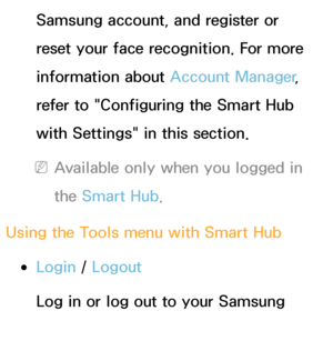 Page 294Samsung account, and register or 
reset your face recognition. For more 
information about Account Manager, 
refer to "Configuring the Smart Hub 
with Settings" in this section.
 
NAvailable only when you logged in 
the Smart Hub .
Using the Tools m enu with  Smart Hub
 
●Login /  Logout
Log in or log out to your Samsung 
account.
 