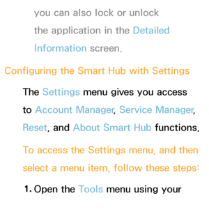 Page 306you can also lock or unlock 
the application in the Detailed 
Information screen.
Configuring the Smart Hub  with Settings
The Settings menu gives you access 
to  Account Manager , Service Manager , 
Reset , and  About Smart Hub  functions.
To access the Settings menu, and then 
select a menu item, follow these steps: 1.  
Open  the  Tools menu using your 
remote.
 