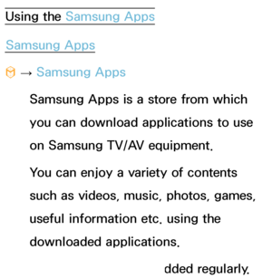 Page 319Using the Samsung AppsSamsung Apps
™  
→  Samsung Apps
Samsung Apps is a store from which 
you can download applications to use 
on Samsung TV/AV equipment.
You can enjoy a variety of contents 
such as videos, music, photos, games, 
useful information etc. using the 
downloaded applications.
New applications are added regularly.
 