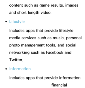 Page 324content such as game results, images 
and short length video.
 
●Lifestyle
Includes apps that provide lifestyle 
media services such as music, personal 
photo management tools, and social 
networking such as Facebook and 
Twitter. 
 
●Information
Includes apps that provide information 
content such as news, financial 
 