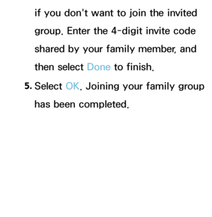 Page 345if you don't want to join the invited 
group. Enter the 4-digit invite code 
shared by your family member, and 
then select Done to finish.
5.  
Select  OK. Joining your family group 
has been completed.
 