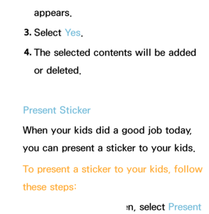 Page 360appears.
3.  
Select  Ye s.
4.  
The selected contents will be added 
or deleted.
Present Sticker
When your kids did a good job today, 
you can present a sticker to your kids.
To present a sticker to your kids, follow 
these steps:
1.  
On  the  Parents screen, select Present 
 