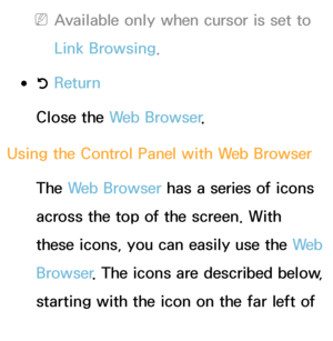 Page 368 
NAvailable only when cursor is set to 
Link Browsing.
 
●R  Return
Close the Web Browser .
Using the Control Panel with  Web Browser
The Web Browser has a series of icons 
across the top of the screen. With 
these icons, you can easily use the We b  
Browser
. The icons are described below, 
starting with the icon on the far left of 
the screen.
 