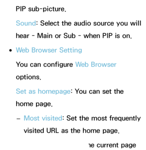 Page 383PIP sub-picture.
Sound: Select the audio source you will 
hear - Main or Sub - when PIP is on.
 
●Web Browser Setting
You can configure Web Browser 
options.
Set as homepage: You can set the 
home page.
 
– Most visited: Set the most frequently 
visited URL as the home page.
 
– Current Page
: Sets the current page 
 