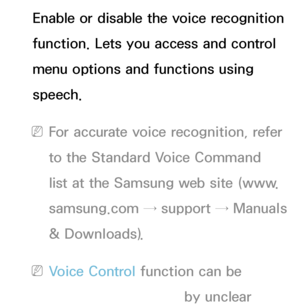 Page 395Enable or disable the voice recognition 
function. Lets you access and control 
menu options and functions using 
speech.
 
NFor accurate voice recognition, refer 
to the Standard Voice Command 
list at the Samsung web site (www.
samsung.com → support → Manuals 
& Downloads).
 
NVoice Control function can be 
affected recognition by unclear 
 