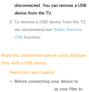 Page 446disconnected. You can remove a USB 
device from the TV.
 
NTo remove a USB device from the TV, 
we recommend use Safely Remove 
USB function.
Read this information before using  AllShare 
Play  with a USB device.
Restriction and Caution  
Œ Before connecting your device to 
the TV, please back up your files to 
 