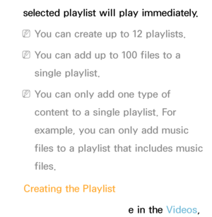 Page 469selected playlist will play immediately.
 
NYou can create up to 12 playlists.
 
NYou can add up to 100 files to a 
single playlist.
 
NYou can only add one type of 
content to a single playlist. For 
example, you can only add music 
files to a playlist that includes music 
files.
Creating the Playlist 1.  
Select the desired file in the Videos, 
 