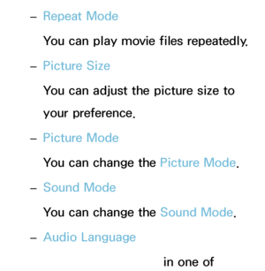 Page 483 
– Repeat Mode
You can play movie files repeatedly.
 
– Picture Size
You can adjust the picture size to 
your preference.
 
– Picture Mode
You can change the Picture Mode.
 
– Sound Mode
You can change the Sound Mode
.
 
– Audio Language
You can enjoy video in one of 
 