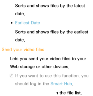 Page 487Sorts and shows files by the latest 
date.
 
●Earliest Date
Sorts and shows files by the earliest 
date.
Send your video files Lets you send your video files to your 
Web storage or other devices.
 
NIf you want to use this function, you 
should log in the Smart Hub .
1.  
To send video files in the file list, 
 