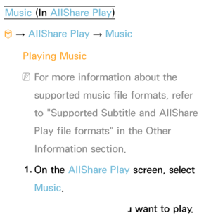 Page 506Music (In AllShare Play )
™  
→  AllShare Play
 
→  Music
Playing Music
 
NFor more information about the 
supported music file formats, refer 
to "Supported Subtitle and  AllShare 
Play  file formats" in the Other 
Information section.
1.  
On  the  AllShare Play  screen, select 
Music.
2.  
Select the device you want to play.
 