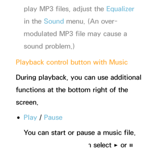 Page 508play MP3 files, adjust the Equalizer 
in the Sound menu. (An over-
modulated MP3 file may cause a 
sound problem.)
Playback control button with Music
During playback, you can use additional 
functions at the bottom right of the 
screen.
 
●Play  / Pause
You can start or pause a music file. 
Alternatively, you can select 
∂ or ∑  