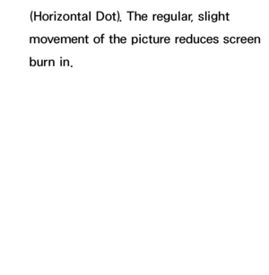 Page 592(Horizontal Dot). The regular, slight 
movement of the picture reduces screen 
burn in.
 