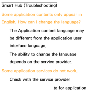 Page 603Smart Hub (Troubleshooting)
Some application contents only appear in 
English. How can I change the language? The Application content language may 
be different from the application user 
interface language.
The ability to change the language 
depends on the service provider.
Some application services do not work. Check with the service provider.
Refer to the help website for application  