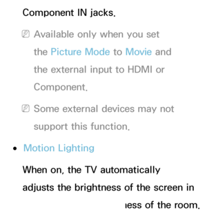 Page 75Component IN jacks.
 
NAvailable only when you set 
the Picture Mode to Movie  and 
the external input to HDMI or 
Component.
 
NSome external devices may not 
support this function.
 
●Motion Lighting
When on, the TV automatically 
adjusts the brightness of the screen in 
response to the brightness of the room. 
 