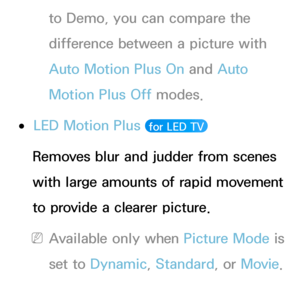 Page 84to Demo, you can compare the 
difference between a picture with 
Auto Motion Plus On and Auto 
Motion Plus Off modes.
 
●LED Motion Plus  for LED TV 
Removes blur and judder from scenes 
with large amounts of rapid movement 
to provide a clearer picture.
 
NAvailable only when Picture Mode is 
set to Dynamic, Standard , or Movie.
Reset Picture
 