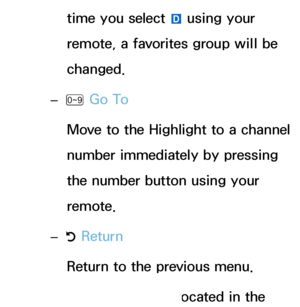 Page 20time you select } using your 
remote, a favorites group will be 
changed.
 
– Ÿ  Go To
Move to the Highlight to a channel 
number immediately by pressing 
the number button using your 
remote.
 
– R Return
Return to the previous menu.
 
●When the Highlight located in the  