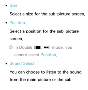 Page 195 
●Size
Select a size for the sub-picture screen.
 
●Position
Select a position for the sub-picture 
screen.
 
NIn Double ( à, 
Œ ) mode, you 
cannot select Position.
 
●Sound Select
You can choose to listen to the sound 
from the main picture or the sub 
picture.
 