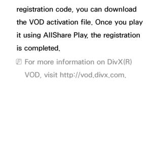 Page 226registration code, you can download 
the VOD activation file. Once you play 
it using AllShare Play , the registration 
is completed. 
 
NFor more information on DivX(R) 
VOD, visit http://vod.divx.com.
 