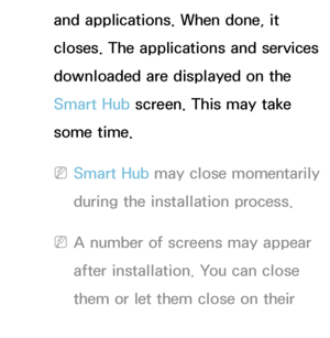 Page 274and applications. When done, it 
closes. The applications and services 
downloaded are displayed on the 
Smart Hub screen. This may take 
some time.
 
NSmart Hub may close momentarily 
during the installation process.
 
NA number of screens may appear 
after installation. You can close 
them or let them close on their 
own.
 