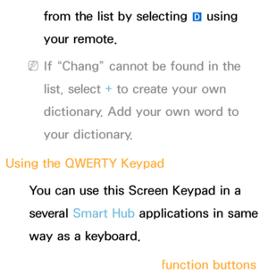 Page 279from the list by selecting } using 
your remote.
 
NIf “Chang” cannot be found in the 
list, select + to create your own 
dictionary. Add your own word to 
your dictionary.
Using the QWERTY Keypad You can use this Screen Keypad in a 
several Smart Hub  applications in same 
way as a keyboard.
Using the colored and function buttons 
 