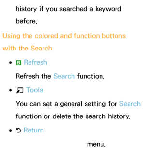 Page 331history if you searched a keyword 
before.
Using the colored and function buttons 
with the Search
 
●b  Refresh
Refresh the  Search function.
 
●T  Tools
You can set a general setting for  Search 
function or delete the search history.
 
●R  Return
Return to the previous menu.
 